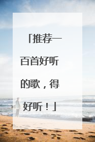 推荐一百首好听的歌，得好听！