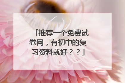 推荐一个免费试卷网，有初中的复习资料就好？？