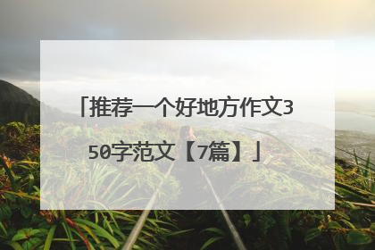 推荐一个好地方作文350字范文【7篇】