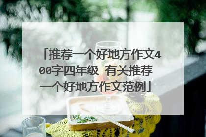推荐一个好地方作文400字四年级 有关推荐一个好地方作文范例