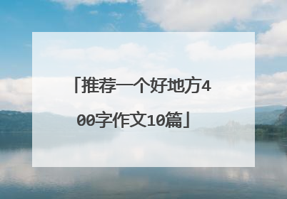 推荐一个好地方400字作文10篇