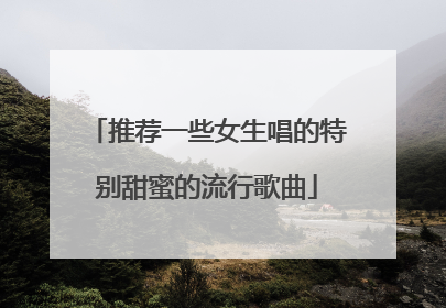 推荐一些女生唱的特别甜蜜的流行歌曲