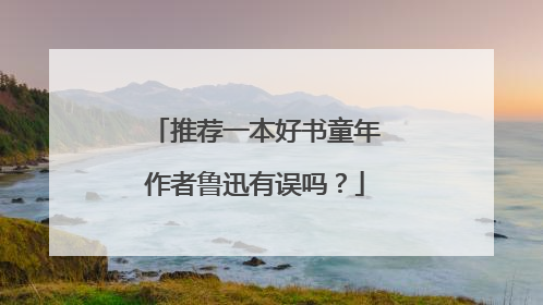 推荐一本好书童年作者鲁迅有误吗？