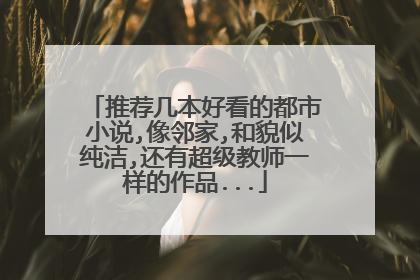 推荐几本好看的都市小说,像邻家,和貌似纯洁,还有超级教师一样的作品...