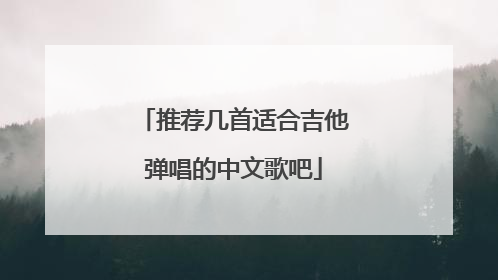 推荐几首适合吉他弹唱的中文歌吧