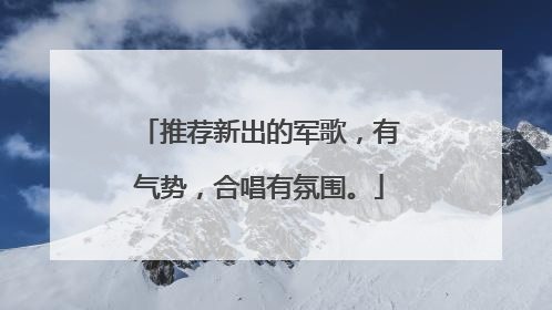 推荐新出的军歌,有气势,合唱有氛围。