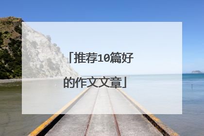 推荐10篇好的作文文章