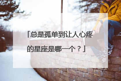 总是孤单到让人心疼的星座是哪一个?