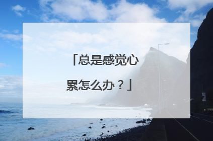 总是感觉心累怎么办？