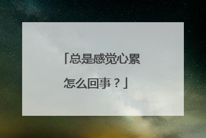 总是感觉心累怎么回事？
