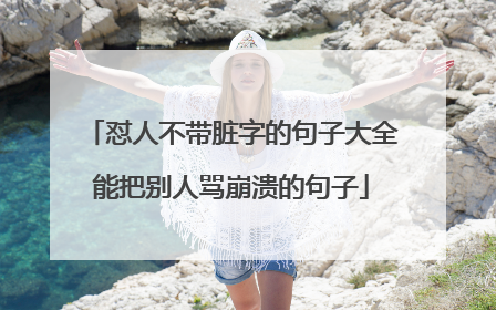 怼人不带脏字的句子大全能把别人骂崩溃的句子