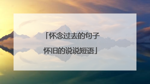 怀念过去的句子 怀旧的说说短语