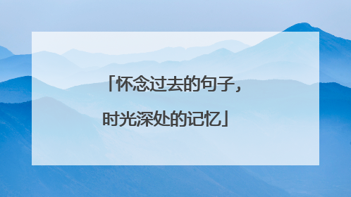 怀念过去的句子,时光深处的记忆