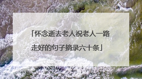 怀念逝去老人祝老人一路走好的句子摘录六十条