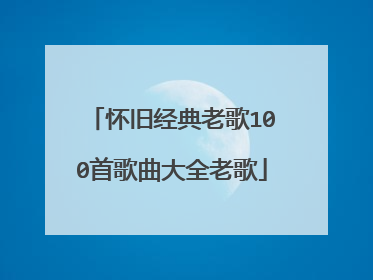怀旧经典老歌100首歌曲大全老歌