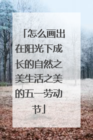 怎么画出在阳光下成长的自然之美生活之美的五一劳动节
