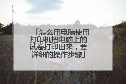 怎么用电脑使用打印机把电脑上的试卷打印出来，要详细的操作步骤