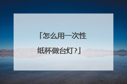 怎么用一次性纸杯做台灯?