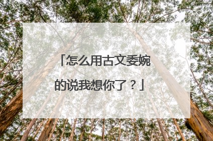 怎么用古文委婉的说我想你了？