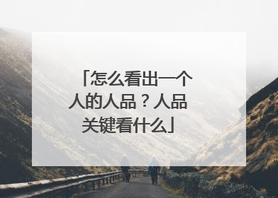 怎么看出一个人的人品?人品关键看什么