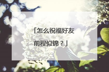 怎么祝福好友前程似锦？