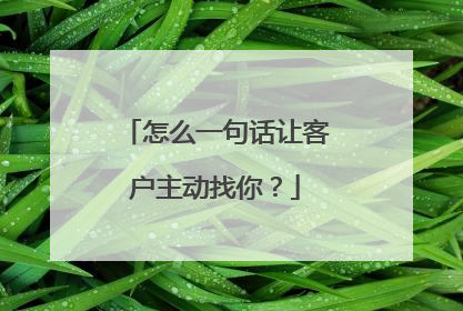 怎么一句话让客户主动找你?