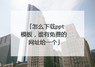 怎么下载ppt模板，谁有免费的网址给一个