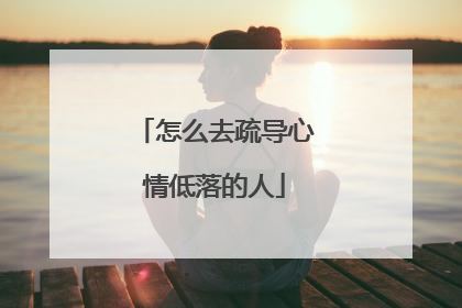 怎么去疏导心情低落的人