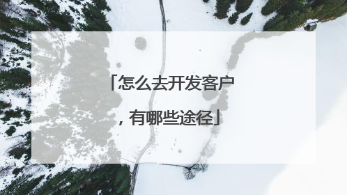 怎么去开发客户，有哪些途径