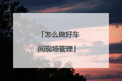 怎么做好车间现场管理