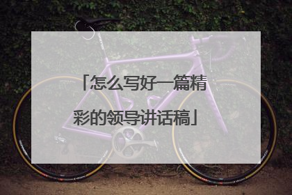 怎么写好一篇精彩的领导讲话稿