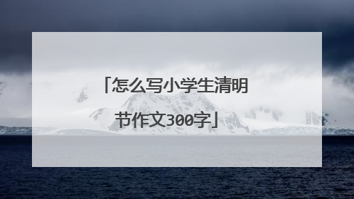 怎么写小学生清明节作文300字