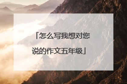怎么写我想对您说的作文五年级