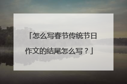怎么写春节传统节日作文的结尾怎么写？
