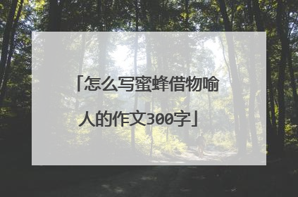 怎么写蜜蜂借物喻人的作文300字