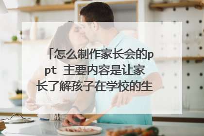 怎么制作家长会的ppt 主要内容是让家长了解孩子在学校的生活而不是将成绩