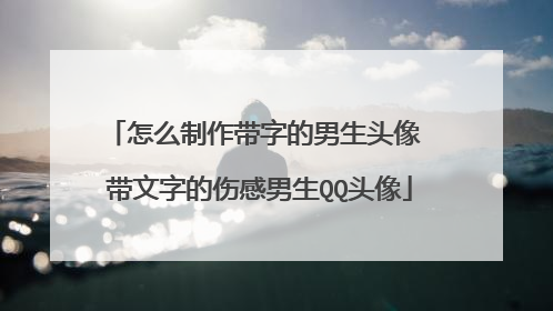 怎么制作带字的男生头像 带文字的伤感男生QQ头像