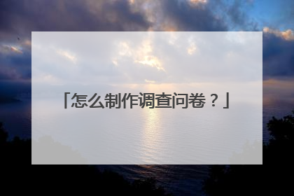 怎么制作调查问卷?