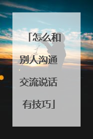 怎么和别人沟通交流说话有技巧