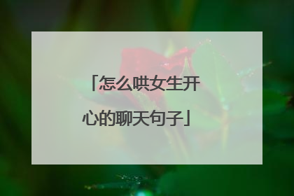 怎么哄女生开心的聊天句子