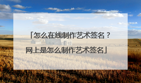 怎么在线制作艺术签名？网上是怎么制作艺术签名