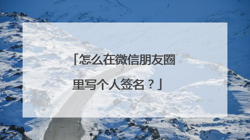 怎么在微信朋友圈里写个人签名？