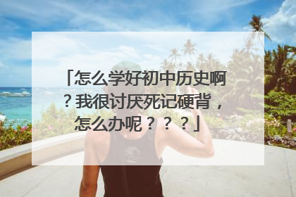 怎么学好初中历史啊？我很讨厌死记硬背，怎么办呢？？？
