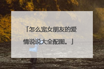 怎么宠女朋友的爱情说说大全配图。