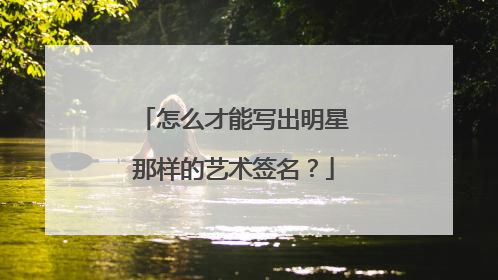 怎么才能写出明星那样的艺术签名?