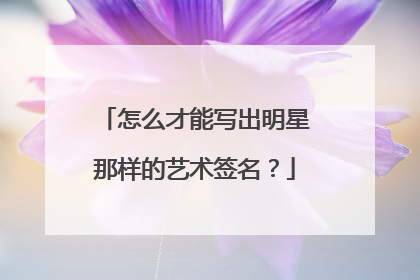 怎么才能写出明星那样的艺术签名？