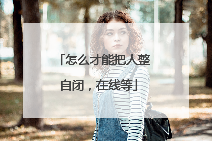 怎么才能把人整自闭，在线等
