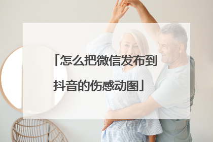 怎么把微信发布到抖音的伤感动图