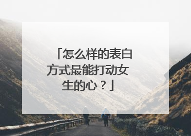 怎么样的表白方式最能打动女生的心?