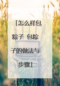 怎么样包粽子 包粽子的做法与步骤